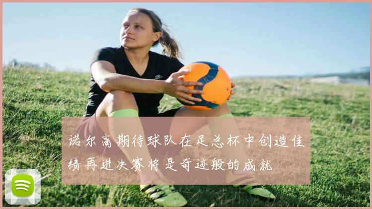 诺尔高期待球队在足总杯中创造佳绩再进决赛将是奇迹般的成就