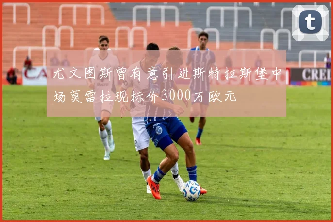 尤文图斯曾有意引进斯特拉斯堡中场莫雷拉现标价3000万欧元