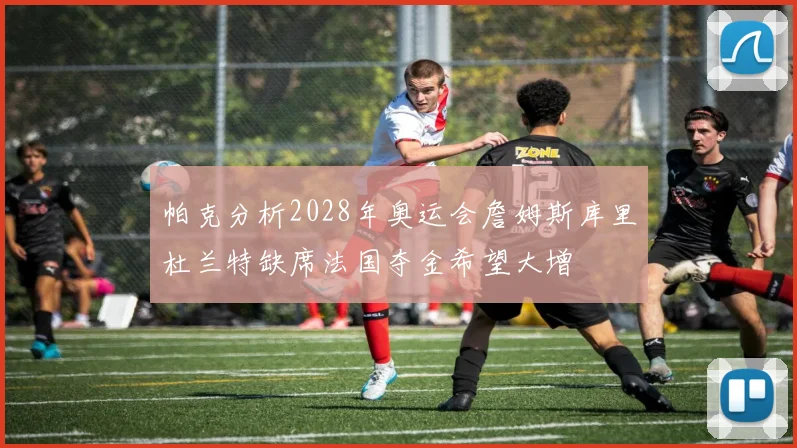 帕克分析2028年奥运会詹姆斯库里杜兰特缺席法国夺金希望大增