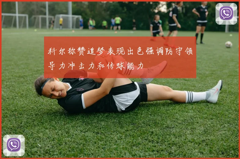 科尔称赞追梦表现出色强调防守领导力冲击力和传球能力