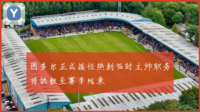 图多尔正式接任热刺临时主帅职务将执教至赛季结束