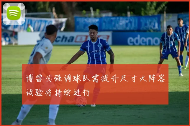 博雷戈强调球队需提升尺寸大阵容试验将持续进行