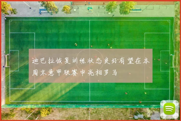 迪巴拉恢复训练状态良好有望在本周末意甲联赛中亮相罗马