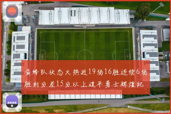 黄蜂队状态火热近19场16胜连续6场胜利分差15分以上追平勇士辉煌纪录