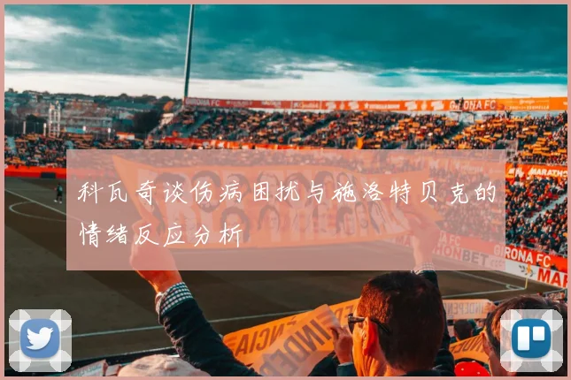 科瓦奇谈伤病困扰与施洛特贝克的情绪反应分析