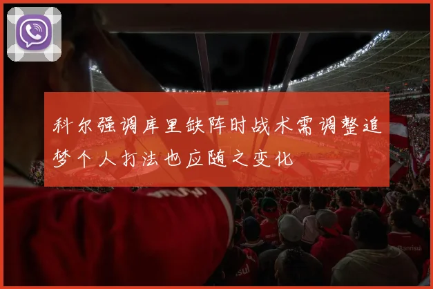 科尔强调库里缺阵时战术需调整追梦个人打法也应随之变化