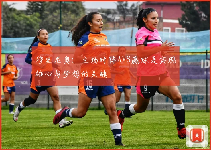 穆里尼奥：主场对阵AVS赢球是实现雄心与梦想的关键