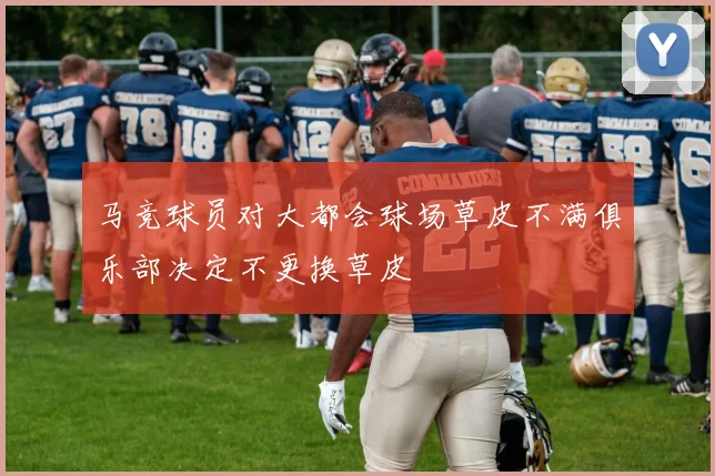 马竞球员对大都会球场草皮不满俱乐部决定不更换草皮