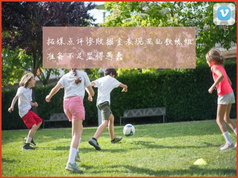 拓媒点评惨败掘金表现混乱教练组准备不足显得愚蠢