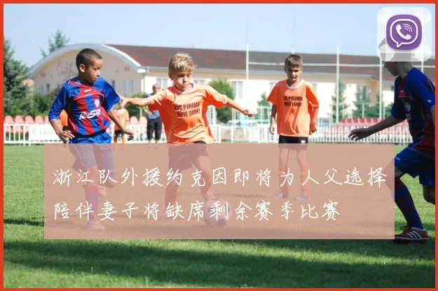 浙江队外援约克因即将为人父选择陪伴妻子将缺席剩余赛季比赛