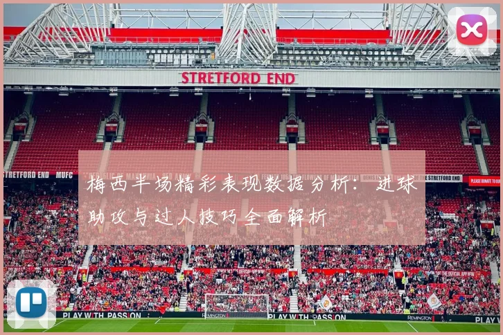 梅西半场精彩表现数据分析：进球助攻与过人技巧全面解析