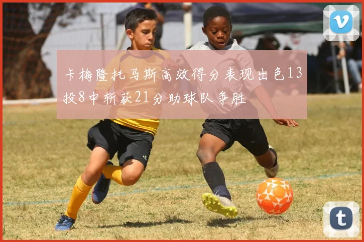 卡梅隆托马斯高效得分表现出色13投8中斩获21分助球队争胜