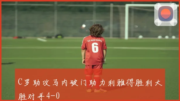 C罗助攻马内破门助力利雅得胜利大胜对手4-0