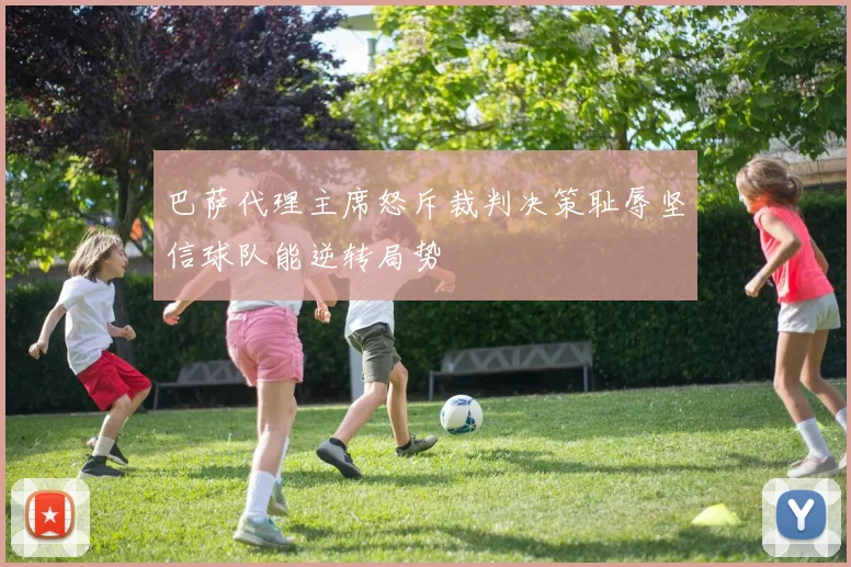 巴萨代理主席怒斥裁判决策耻辱坚信球队能逆转局势