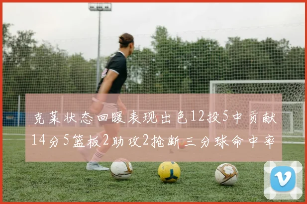 克莱状态回暖表现出色12投5中贡献14分5篮板2助攻2抢断三分球命中率高达57