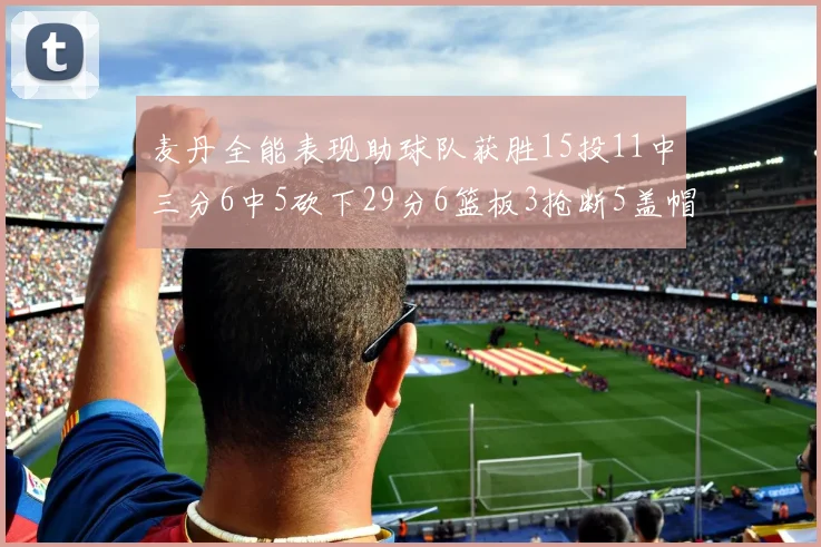 麦丹全能表现助球队获胜15投11中三分6中5砍下29分6篮板3抢断5盖帽