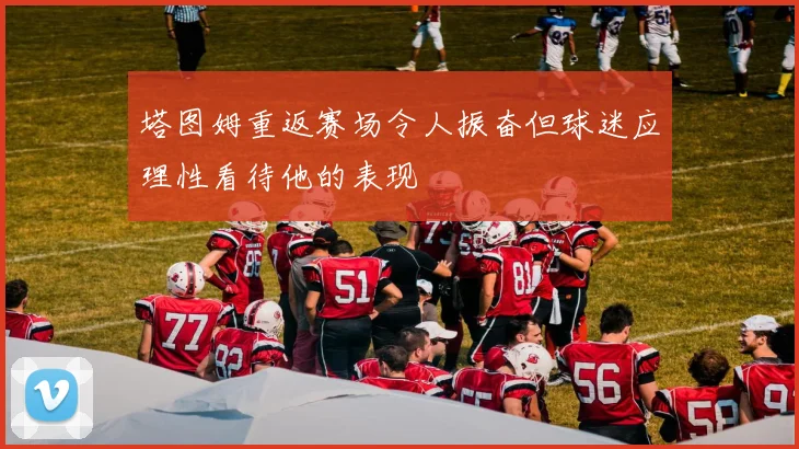 塔图姆重返赛场令人振奋但球迷应理性看待他的表现